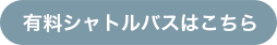 有料シャトルバスはこちら